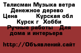 Талисман Музыка ветра “Денежное дерево“ › Цена ­ 500 - Курская обл., Курск г. Хобби. Ручные работы » Для дома и интерьера   